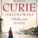 Marie Curie - Sklodowská - Odvaha snít - životní osudy výjimečné osobnosti světové vědy